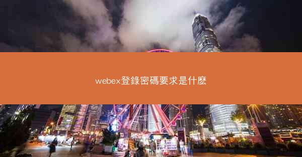 webex登錄密碼要求是什麽