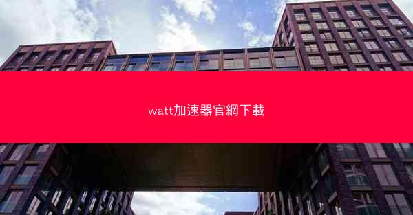 watt加速器官網下載