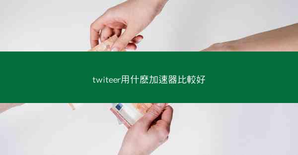 twiteer用什麽加速器比較好