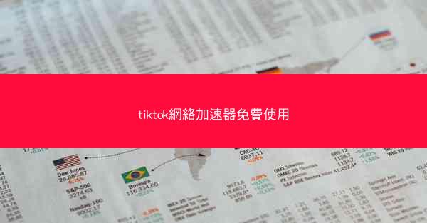 tiktok網絡加速器免費使用