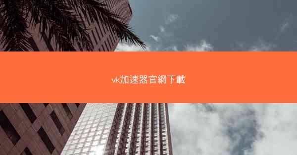 vk加速器官網下載