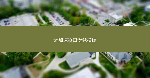 tm加速器口令兌換碼