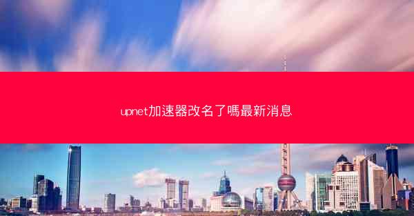 upnet加速器改名了嗎最新消息