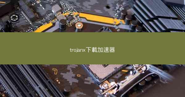 trojanx下載加速器