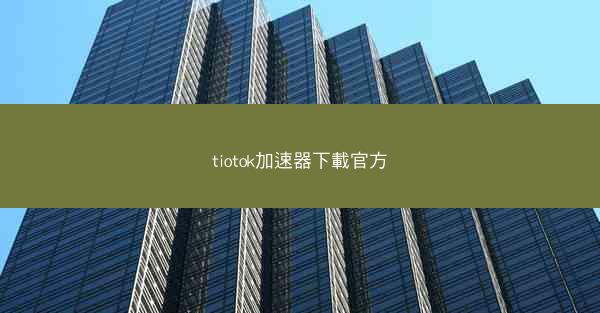 tiotok加速器下載官方