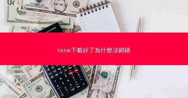 tiktok下載好了為什麽沒網絡