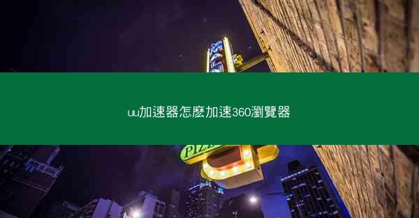 uu加速器怎麽加速360瀏覽器