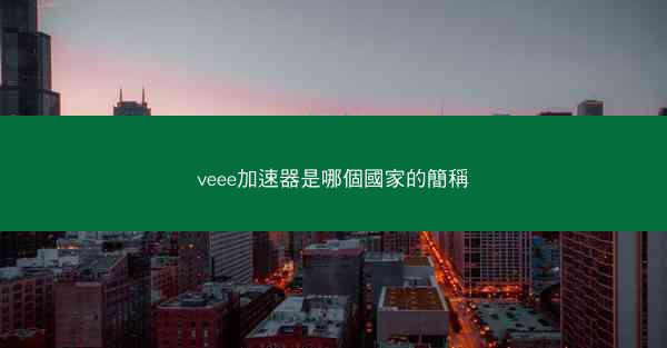 veee加速器是哪個國家的簡稱