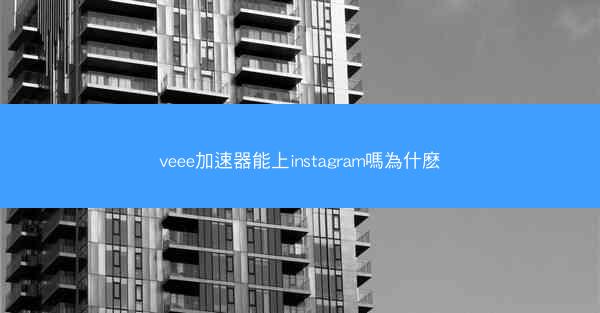 veee加速器能上instagram嗎為什麽