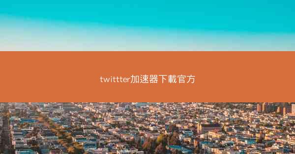 twittter加速器下載官方