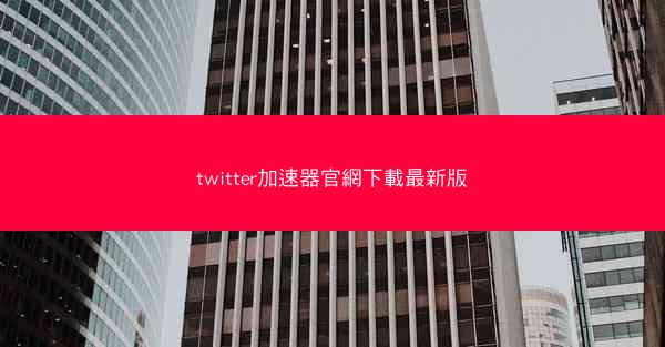 twitter加速器官網下載最新版
