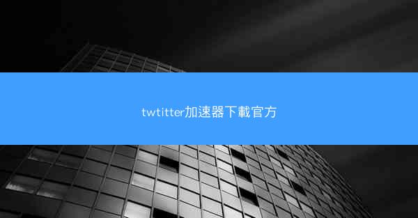 twtitter加速器下載官方