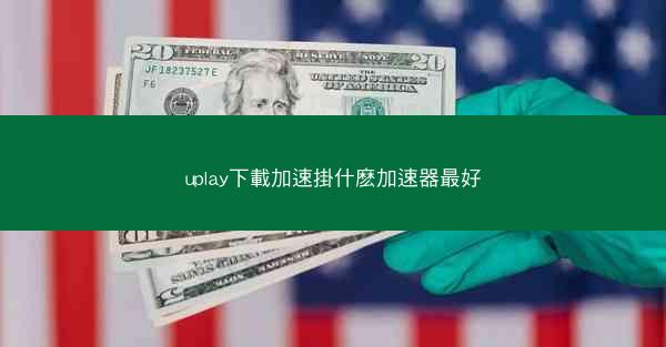 uplay下載加速掛什麽加速器最好