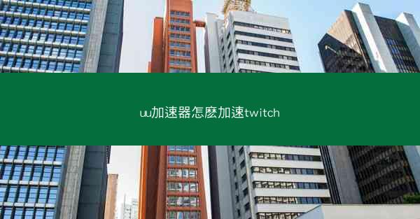 uu加速器怎麽加速twitch
