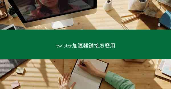 twister加速器鏈接怎麽用