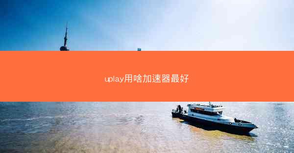 uplay用啥加速器最好