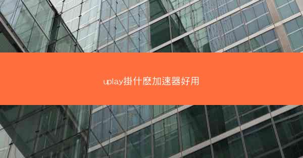 uplay掛什麽加速器好用