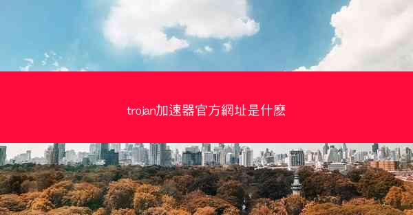 trojan加速器官方網址是什麽