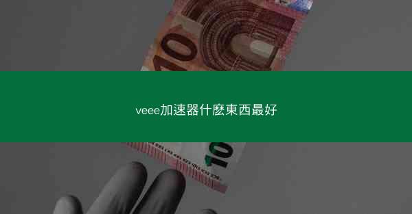 veee加速器什麽東西最好