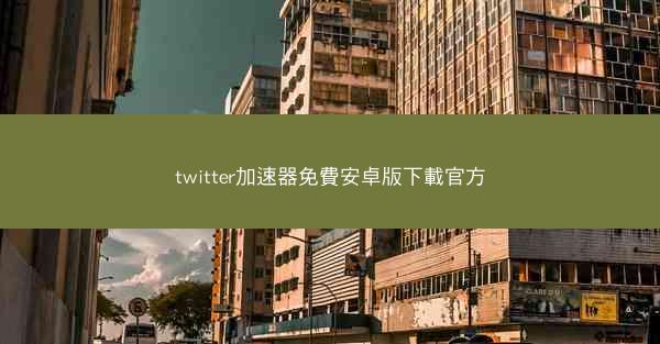 twitter加速器免費安卓版下載官方