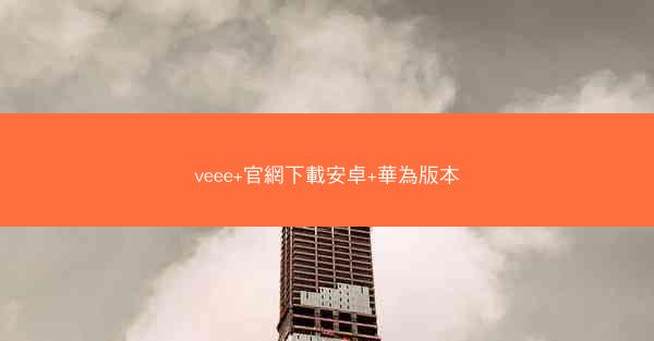 veee+官網下載安卓+華為版本