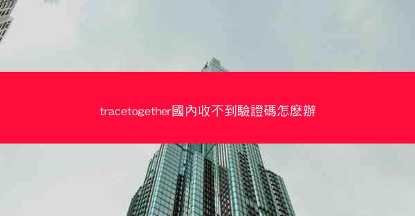 tracetogether國內收不到驗證碼怎麽辦