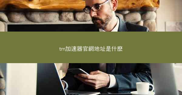 tm加速器官網地址是什麽