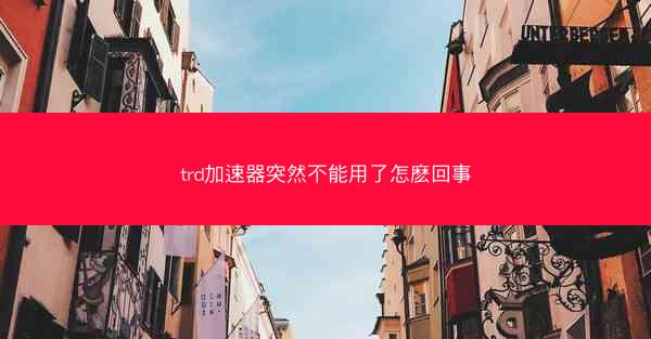 trd加速器突然不能用了怎麽回事