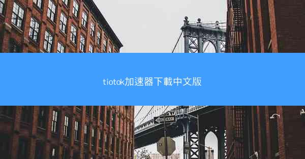 tiotok加速器下載中文版