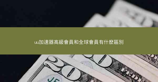 uu加速器高級會員和全球會員有什麽區別