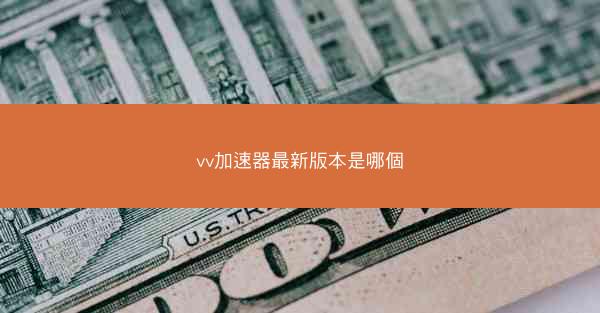 vv加速器最新版本是哪個