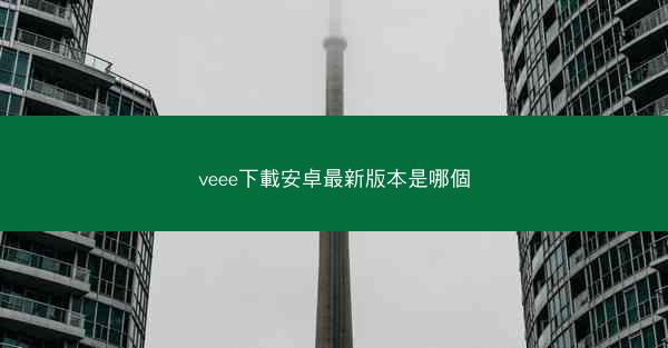 veee下載安卓最新版本是哪個