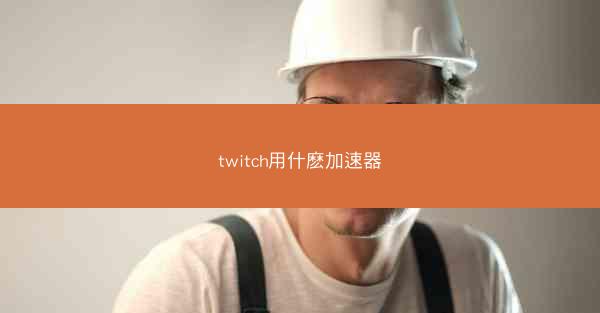 twitch用什麽加速器