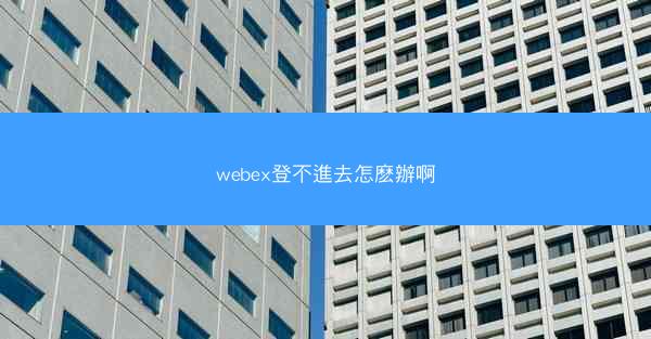 webex登不進去怎麽辦啊