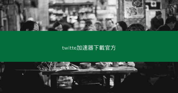 twitte加速器下載官方