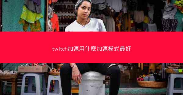 twitch加速用什麽加速模式最好