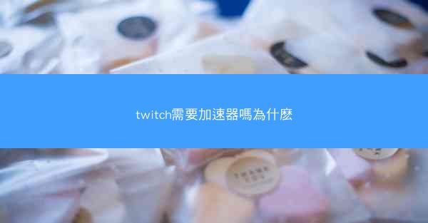 twitch需要加速器嗎為什麽