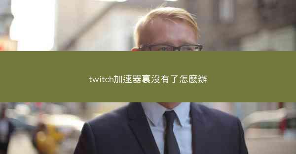 twitch加速器裏沒有了怎麽辦