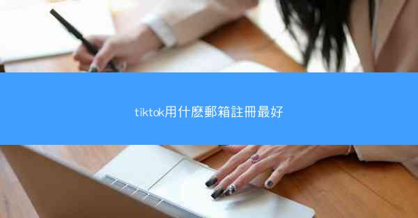 tiktok用什麽郵箱註冊最好