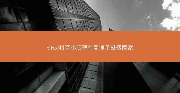 tiltok抖音小店現在開通了幾個國家