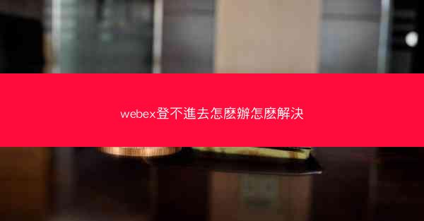 webex登不進去怎麽辦怎麽解決