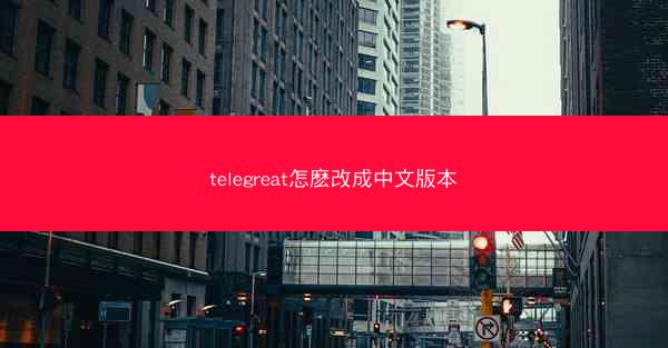 telegreat怎麽改成中文版本