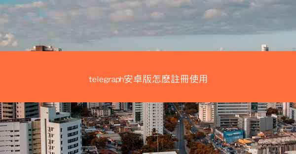 telegraph安卓版怎麽註冊使用