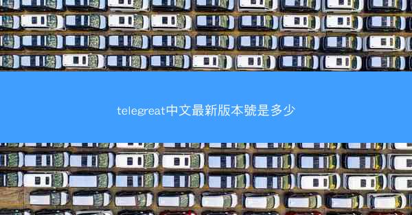 telegreat中文最新版本號是多少