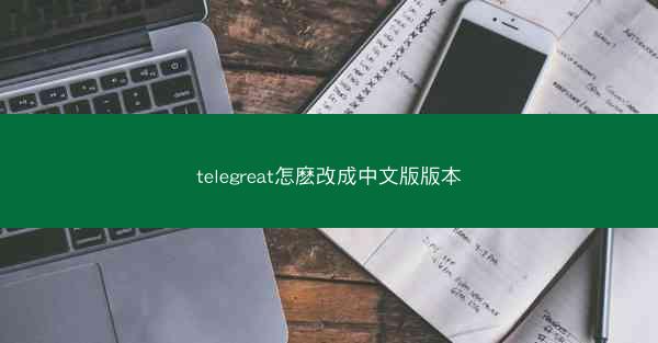 telegreat怎麽改成中文版版本