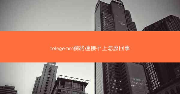 telegeram網絡連接不上怎麽回事