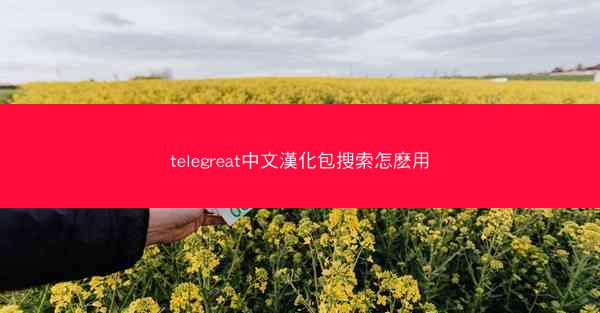 telegreat中文漢化包搜索怎麽用