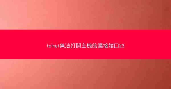 telnet無法打開主機的連接端口23