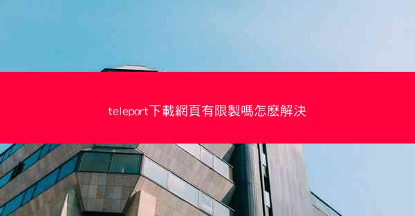 teleport下載網頁有限製嗎怎麽解決