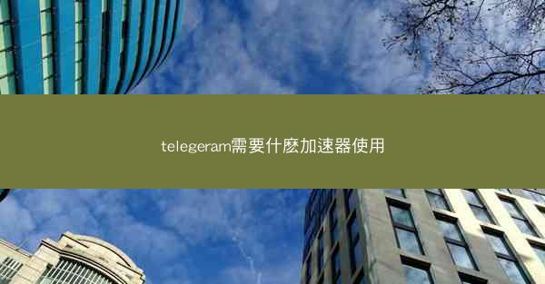 telegeram需要什麽加速器使用